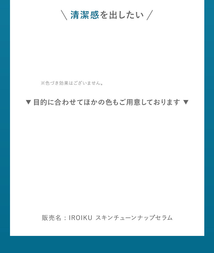 清潔感を出したい 目的に合わせてほかの色もご用意しております 販売名 : IROIKU スキンチューンナップセラム